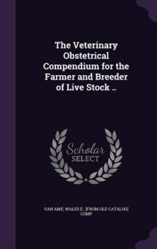 The Veterinary Obstetrical Compendium for the Farmer and Breeder of Live Stock ..