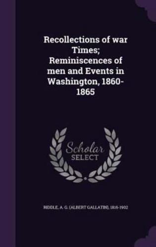 Recollections of War Times; Reminiscences of Men and Events in Washington, 1860-1865