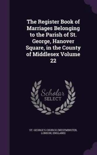 The Register Book of Marriages Belonging to the Parish of St. George, Hanover Square, in the County of Middlesex Volume 22