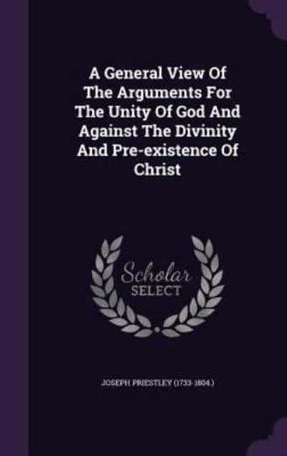 A General View Of The Arguments For The Unity Of God And Against The Divinity And Pre-Existence Of Christ