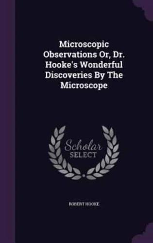 Microscopic Observations Or, Dr. Hooke's Wonderful Discoveries By The Microscope