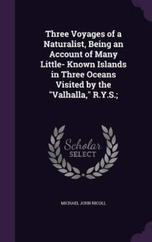 Three Voyages of a Naturalist, Being an Account of Many Little- Known Islands in Three Oceans Visited by the Valhalla, R.Y.S.;