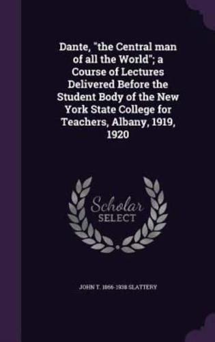 Dante, the Central Man of All the World; a Course of Lectures Delivered Before the Student Body of the New York State College for Teachers, Albany, 1919, 1920