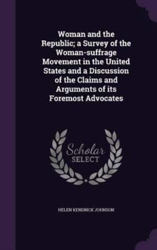 Woman and the Republic; a Survey of the Woman-Suffrage Movement in the United States and a Discussion of the Claims and Arguments of Its Foremost Advocates