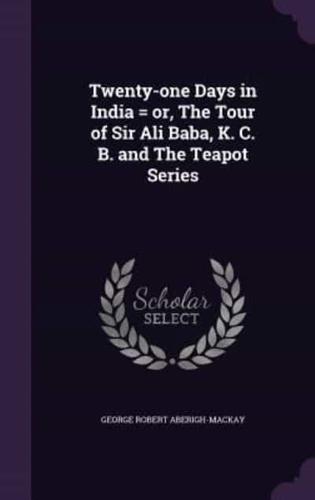 Twenty-One Days in India = or, The Tour of Sir Ali Baba, K. C. B. And The Teapot Series