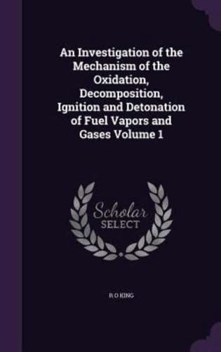 An Investigation of the Mechanism of the Oxidation, Decomposition, Ignition and Detonation of Fuel Vapors and Gases Volume 1