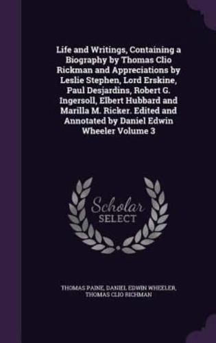 Life and Writings, Containing a Biography by Thomas Clio Rickman and Appreciations by Leslie Stephen, Lord Erskine, Paul Desjardins, Robert G. Ingersoll, Elbert Hubbard and Marilla M. Ricker. Edited and Annotated by Daniel Edwin Wheeler Volume 3