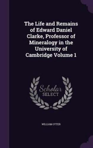 The Life and Remains of Edward Daniel Clarke, Professor of Mineralogy in the University of Cambridge Volume 1