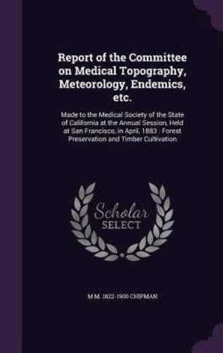 Report of the Committee on Medical Topography, Meteorology, Endemics, Etc.