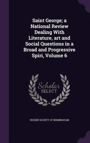 Saint George; a National Review Dealing With Literature, Art and Social Questions in a Broad and Progressive Spiri, Volume 6