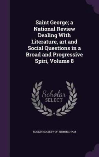 Saint George; a National Review Dealing With Literature, Art and Social Questions in a Broad and Progressive Spiri, Volume 8