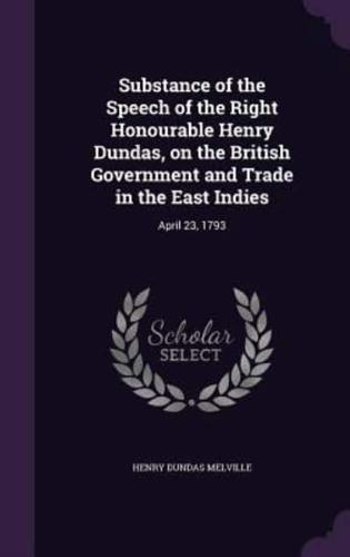 Substance of the Speech of the Right Honourable Henry Dundas, on the British Government and Trade in the East Indies