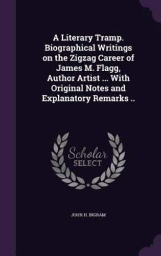 A Literary Tramp. Biographical Writings on the Zigzag Career of James M. Flagg, Author Artist ... With Original Notes and Explanatory Remarks ..