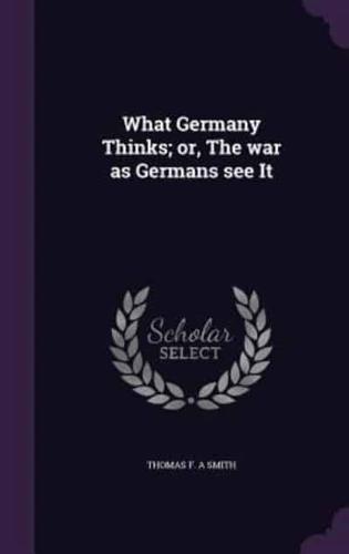 What Germany Thinks; or, The War as Germans See It
