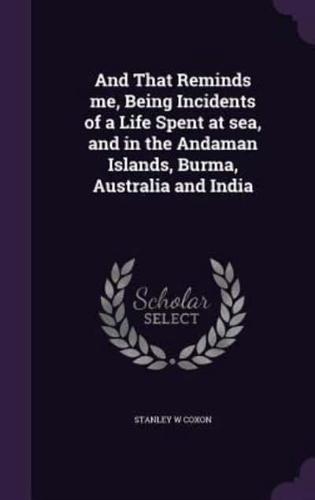 And That Reminds Me, Being Incidents of a Life Spent at Sea, and in the Andaman Islands, Burma, Australia and India