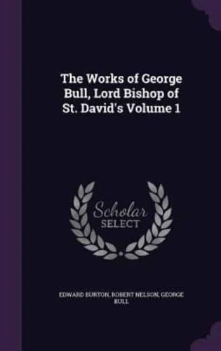 The Works of George Bull, Lord Bishop of St. David's Volume 1