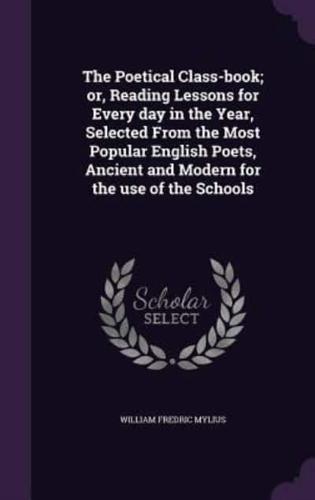 The Poetical Class-Book; or, Reading Lessons for Every Day in the Year, Selected From the Most Popular English Poets, Ancient and Modern for the Use of the Schools