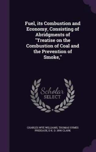 Fuel, Its Combustion and Economy, Consisting of Abridgments of "Treatise on the Combustion of Coal and the Prevention of Smoke,"