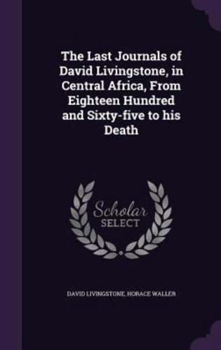The Last Journals of David Livingstone, in Central Africa, From Eighteen Hundred and Sixty-Five to His Death