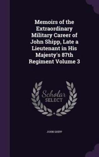 Memoirs of the Extraordinary Military Career of John Shipp, Late a Lieutenant in His Majesty's 87th Regiment Volume 3