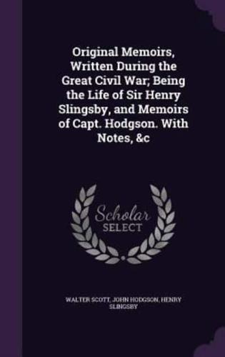 Original Memoirs, Written During the Great Civil War; Being the Life of Sir Henry Slingsby, and Memoirs of Capt. Hodgson. With Notes, &C