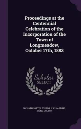 Proceedings at the Centennial Celebration of the Incorporation of the Town of Longmeadow, October 17Th, 1883