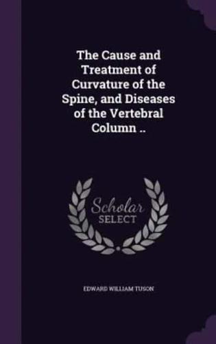 The Cause and Treatment of Curvature of the Spine, and Diseases of the Vertebral Column ..