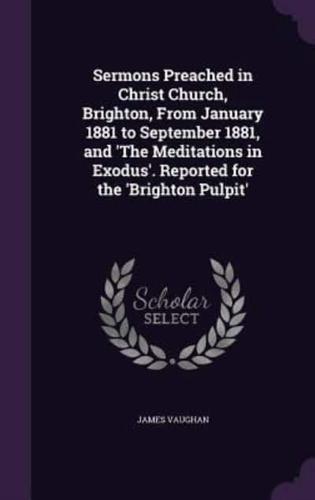 Sermons Preached in Christ Church, Brighton, From January 1881 to September 1881, and 'The Meditations in Exodus'. Reported for the 'Brighton Pulpit'