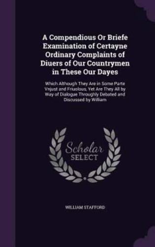 A Compendious Or Briefe Examination of Certayne Ordinary Complaints of Diuers of Our Countrymen in These Our Dayes