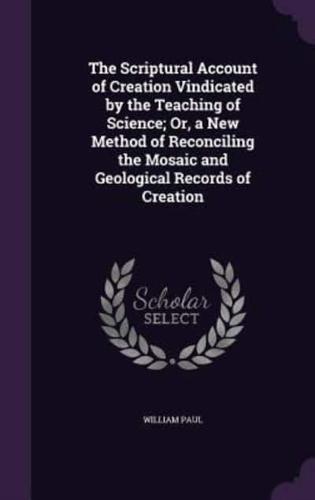 The Scriptural Account of Creation Vindicated by the Teaching of Science; Or, a New Method of Reconciling the Mosaic and Geological Records of Creation