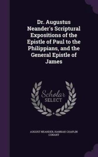 Dr. Augustus Neander's Scriptural Expositions of the Epistle of Paul to the Philippians, and the General Epistle of James