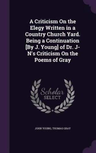 A Criticism On the Elegy Written in a Country Church Yard. Being a Continuation [By J. Young] of Dr. J-N's Criticism On the Poems of Gray