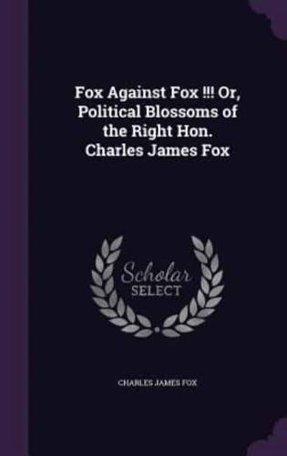 Fox Against Fox !!! Or, Political Blossoms of the Right Hon. Charles James Fox