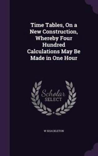 Time Tables, On a New Construction, Whereby Four Hundred Calculations May Be Made in One Hour