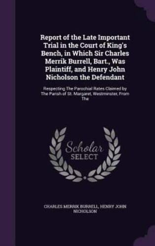 Report of the Late Important Trial in the Court of King's Bench, in Which Sir Charles Merrik Burrell, Bart., Was Plaintiff, and Henry John Nicholson the Defendant