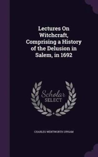 Lectures On Witchcraft, Comprising a History of the Delusion in Salem, in 1692