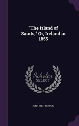 "The Island of Saints;" Or, Ireland in 1855