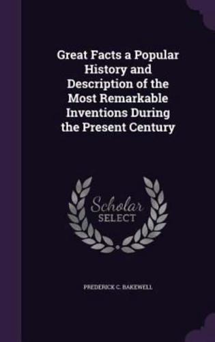 Great Facts a Popular History and Description of the Most Remarkable Inventions During the Present Century