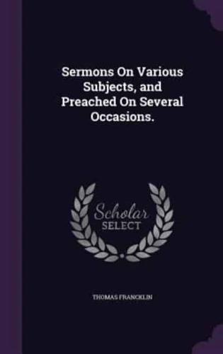 Sermons On Various Subjects, and Preached On Several Occasions.