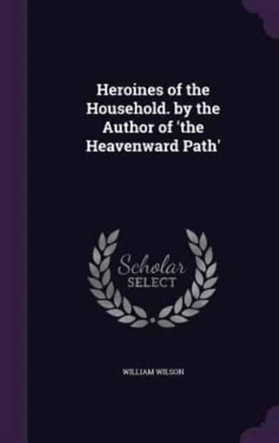 Heroines of the Household. By the Author of 'The Heavenward Path'