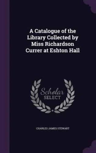 A Catalogue of the Library Collected by Miss Richardson Currer at Eshton Hall