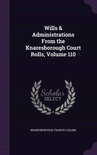 Wills & Administrations From the Knaresborough Court Rolls, Volume 110