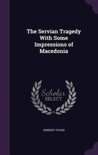 The Servian Tragedy With Some Impressions of Macedonia