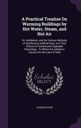 A Practical Treatise On Warming Buildings by Hot Water, Steam, and Hot Air