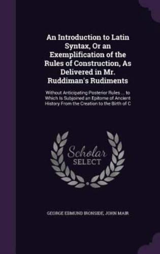 An Introduction to Latin Syntax, Or an Exemplification of the Rules of Construction, As Delivered in Mr. Ruddiman's Rudiments