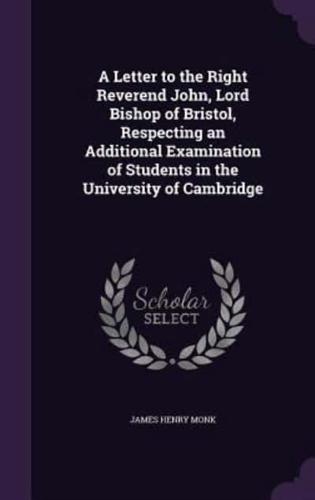 A Letter to the Right Reverend John, Lord Bishop of Bristol, Respecting an Additional Examination of Students in the University of Cambridge