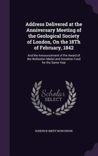 Address Delivered at the Anniversary Meeting of the Geological Society of London, On the 18Th of February, 1842
