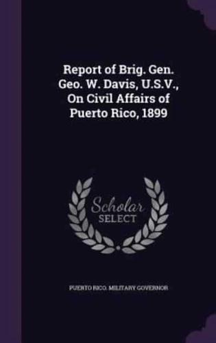 Report of Brig. Gen. Geo. W. Davis, U.S.V., On Civil Affairs of Puerto Rico, 1899