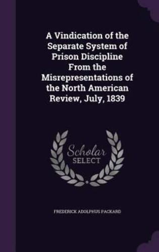 A Vindication of the Separate System of Prison Discipline From the Misrepresentations of the North American Review, July, 1839