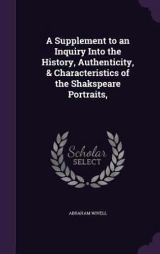 A Supplement to an Inquiry Into the History, Authenticity, & Characteristics of the Shakspeare Portraits,